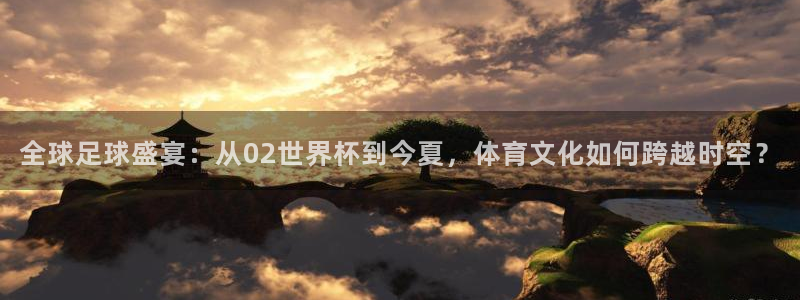 2026世界杯赛制：全球足球盛宴：从02世界杯到今夏，体育文化如何跨越时空？