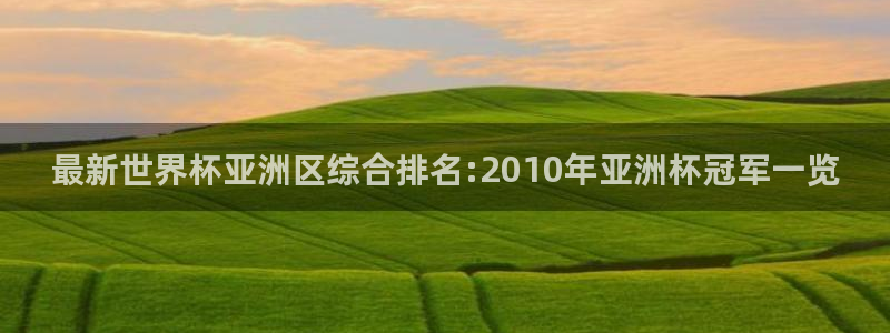 世界杯今年：最新世界杯亚洲区综合排名:2010年亚洲杯冠军一览